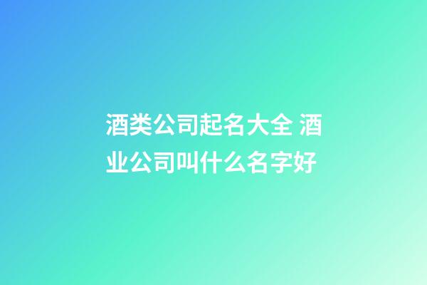 酒类公司起名大全 酒业公司叫什么名字好-第1张-公司起名-玄机派